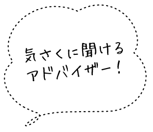 気さくに聞けるアドバイザー!